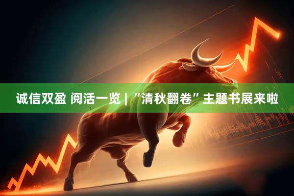 诚信双盈 阅活一览 | “清秋翻卷”主题书展来啦